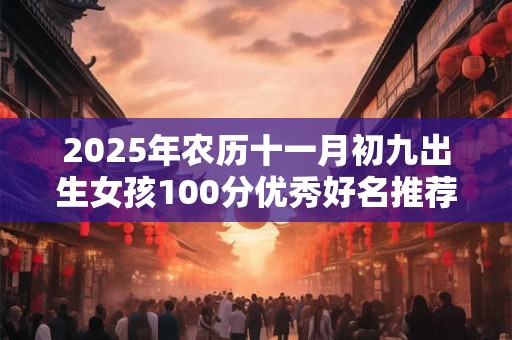 2025年农历十一月初九出生女孩100分优秀好名推荐