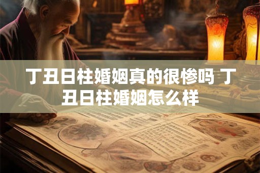 丁丑日柱婚姻真的很惨吗 丁丑日柱婚姻怎么样