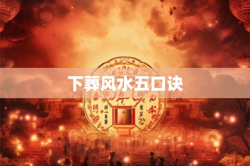 下葬风水五口诀