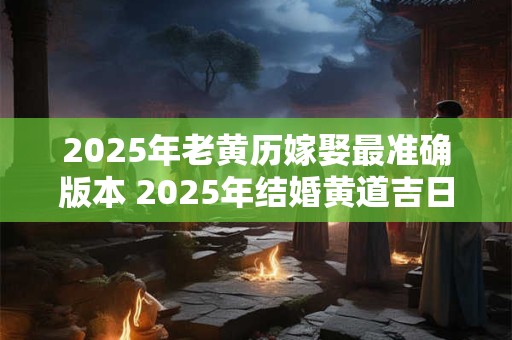 2026年老黄历嫁娶最准确版本 2026年结婚黄道吉日查询表