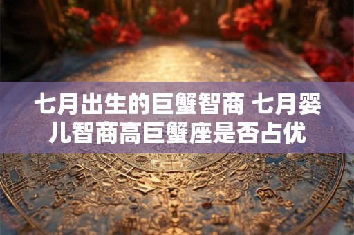 七月出生的巨蟹智商 七月婴儿智商高巨蟹座是否占优