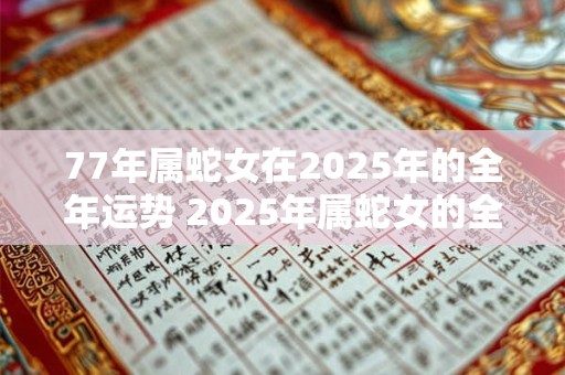 77年属蛇女在2026年的全年运势 2026年属蛇女的全年运势如何 77年属蛇女在2026年的全年运势 2026年属蛇女的全年运势如何