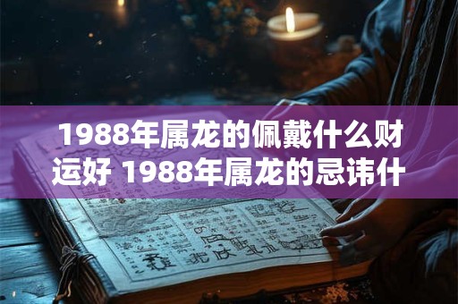 1988年属龙的佩戴什么财运好 1988年属龙的忌讳什么