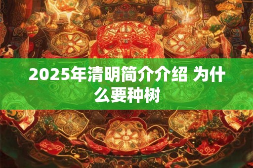 2025年清明简介介绍 为什么要种树