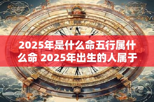 2026年是什么命五行属什么命 2026年出生的人属于什么五行命