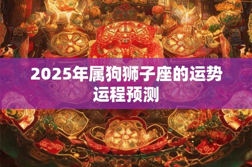 2025年属狗狮子座的运势运程预测