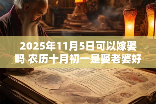 2025年11月5日可以嫁娶吗 农历十月初一是娶老婆好日子吗