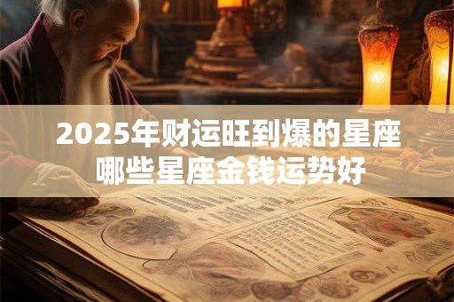 2025年财运旺到爆的星座 哪些星座金钱运势好