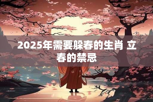 2025年需要躲春的生肖 立春的禁忌