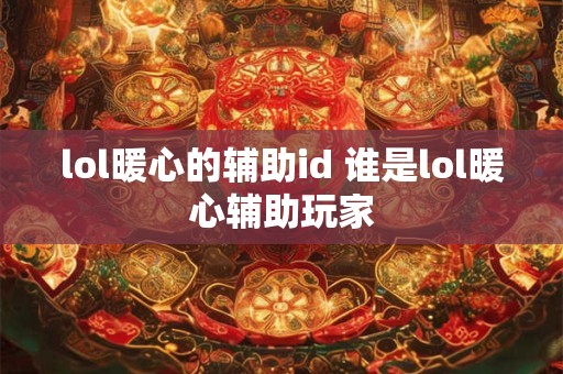 lol暖心的辅助id 谁是lol暖心辅助玩家