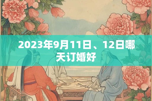 2023年9月11日、12日哪天订婚好