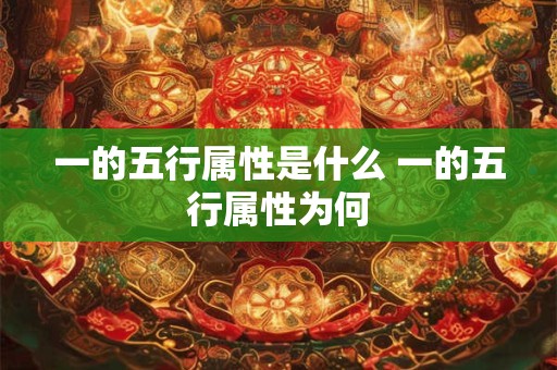 一的五行属性是什么 一的五行属性为何 一的五行属性是什么 一的五行属性为何
