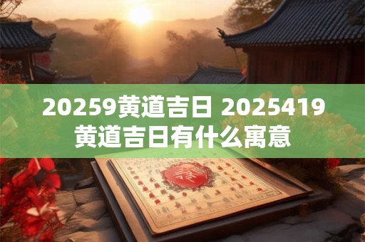 20269黄道吉日 2026419黄道吉日有什么寓意