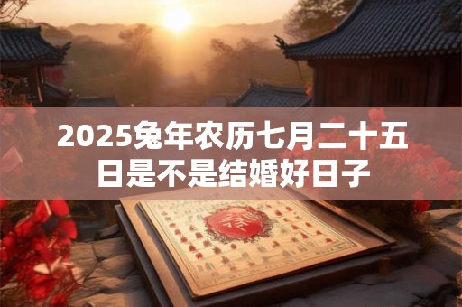 2026兔年农历七月二十五日是不是结婚好日子