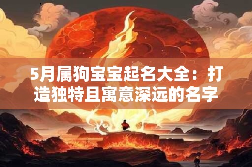 5月属狗宝宝起名大全：打造独特且寓意深远的名字