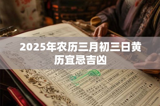 2025年农历三月初三日黄历宜忌吉凶