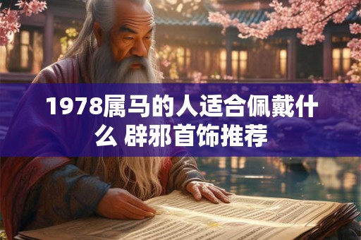 1978属马的人适合佩戴什么 辟邪首饰推荐