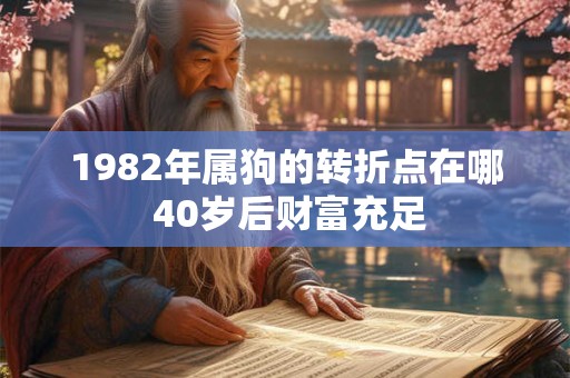 1982年属狗的转折点在哪 40岁后财富充足 1982年属狗的转折点在哪 40岁后财富充足