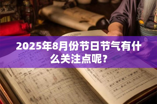 2025年8月份节日节气有什么关注点呢？