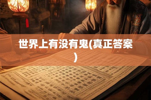 世界上有没有鬼(真正答案) 世界上有没有鬼(真正答案)