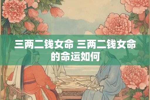 三两二钱女命 三两二钱女命的命运如何