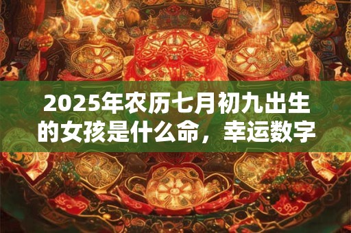 2025年农历七月初九出生的女孩是什么命，幸运数字是什么？