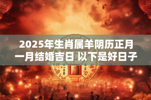 2025年生肖属羊阴历正月一月结婚吉日 以下是好日子