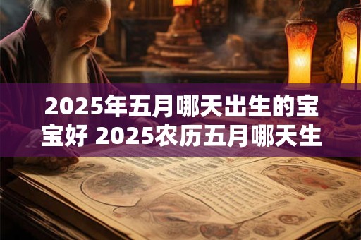 2025年五月哪天出生的宝宝好 2025农历五月哪天生孩子好