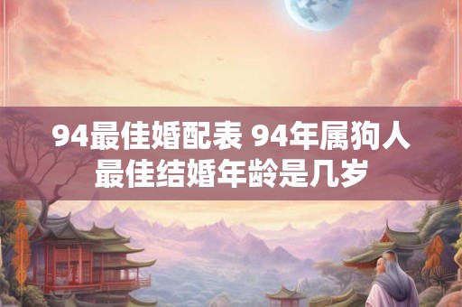 94最佳婚配表 94年属狗人最佳结婚年龄是几岁