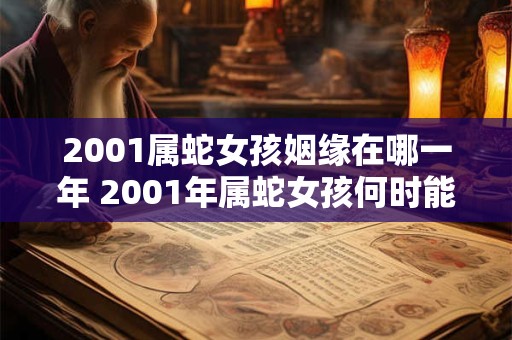2001属蛇女孩姻缘在哪一年 2001年属蛇女孩何时能成婚