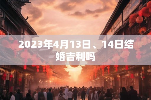 2023年4月13日、14日结婚吉利吗