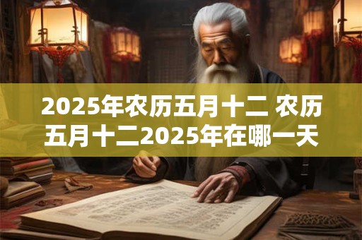 2025年农历五月十二 农历五月十二2025年在哪一天