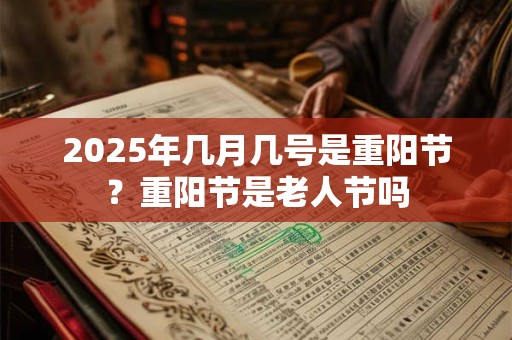 2025年几月几号是重阳节？重阳节是老人节吗