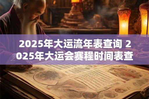 2025年大运流年表查询 2025年大运会赛程时间表查询 2025年大运流年表查询 2025年大运会赛程时间表查询