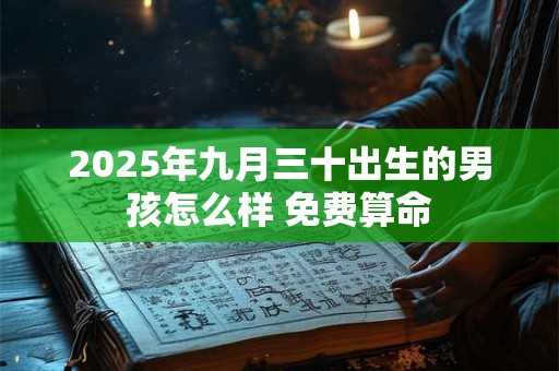 2025年九月三十出生的男孩怎么样 免费算命