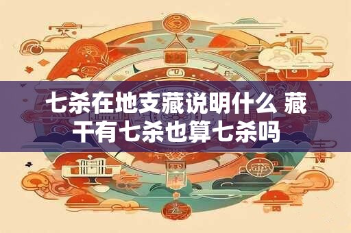 七杀在地支藏说明什么 藏干有七杀也算七杀吗
