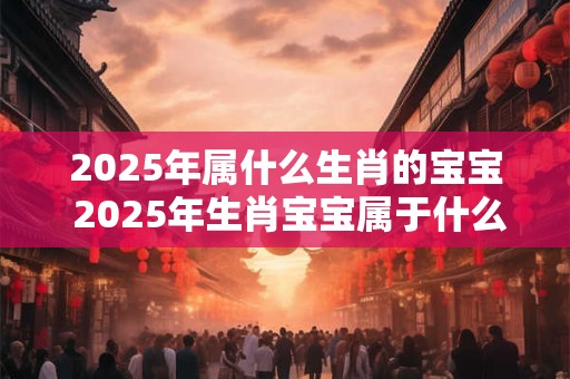 2026年属什么生肖的宝宝 2026年生肖宝宝属于什么 2026年属什么生肖的宝宝 2026年生肖宝宝属于什么