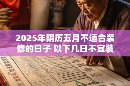 2025年阴历五月不适合装修的日子 以下几日不宜装修