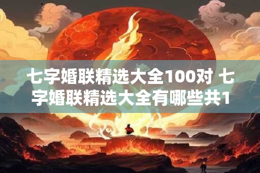 七字婚联精选大全100对 七字婚联精选大全有哪些共100对 七字婚联精选大全100对 七字婚联精选大全有哪些共100对
