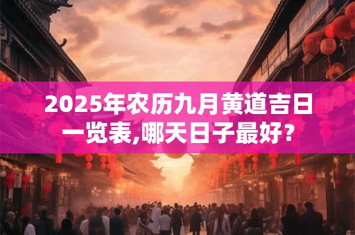 2025年农历九月黄道吉日一览表,哪天日子最好？