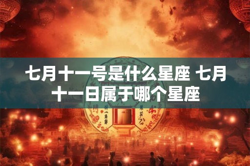 七月十一号是什么星座 七月十一日属于哪个星座