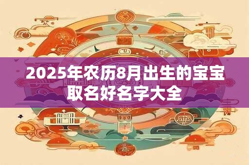 2026年农历8月出生的宝宝取名好名字大全 2026年农历8月出生的宝宝取名好名字大全