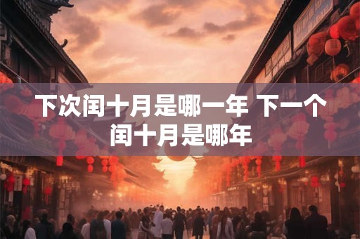 下次闰十月是哪一年 下一个闰十月是哪年