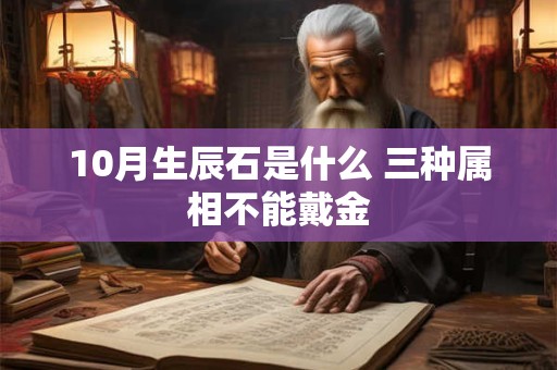 10月生辰石是什么 三种属相不能戴金 10月生辰石是什么 三种属相不能戴金