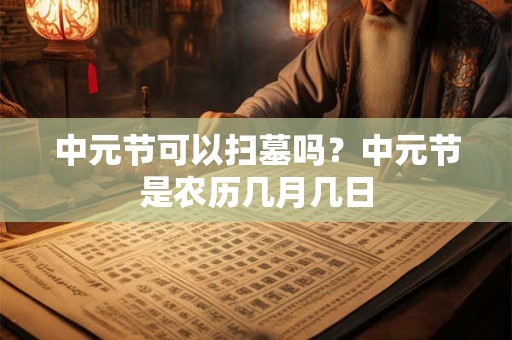 中元节可以扫墓吗？中元节是农历几月几日