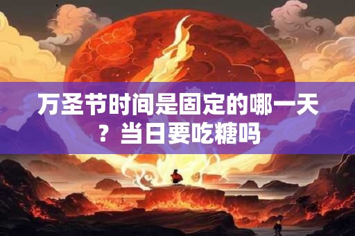 万圣节时间是固定的哪一天?当日要吃糖吗 万圣节时间是固定的哪一天?当日要吃糖吗