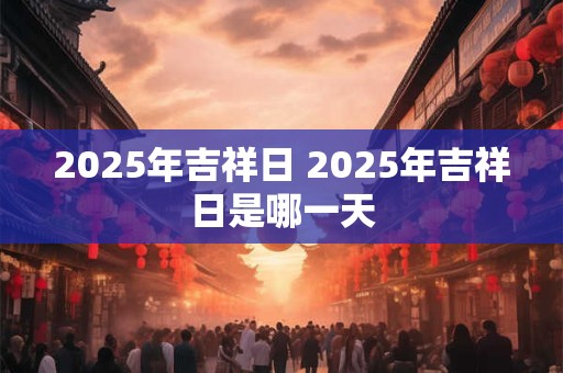 2026年吉祥日 2026年吉祥日是哪一天 2026年吉祥日 2026年吉祥日是哪一天