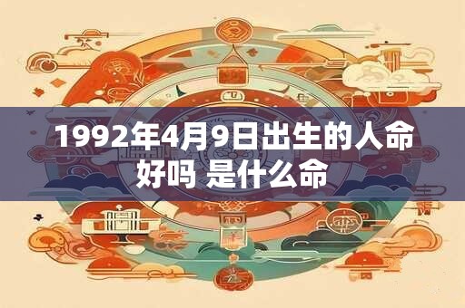 1992年4月9日出生的人命好吗 是什么命