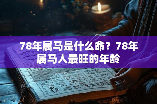 78年属马是什么命?78年属马人最旺的年龄 78年属马是什么命?78年属马人最旺的年龄