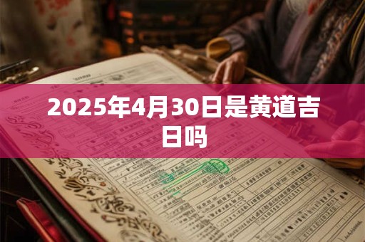 2025年4月30日是黄道吉日吗